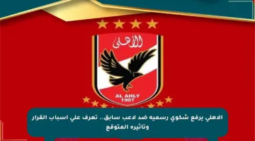 الأهلي يرفع شكوى رسمية ضد لاعب سابق.. تعرف على أسباب القرار وتأثيره المتوقع